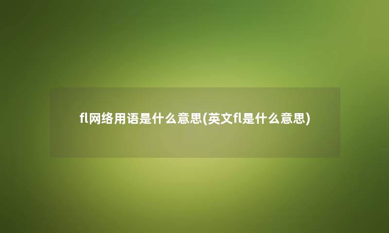 fl网络用语是什么意思(英文fl是什么意思) fl网络用语是什么意思(英文fl是什么意思)