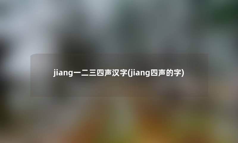 jiang一二三四声汉字(jiang四声的字) jiang一二三四声汉字(jiang四声的字)
