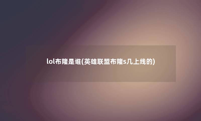 lol布隆是谁(英雄联盟布隆s几上线的) lol布隆是谁(英雄联盟布隆s几上线的)