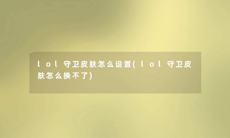 lol守卫皮肤怎么设置(lol守卫皮肤怎么换不了) lol守卫皮肤怎么设置(lol守卫皮肤怎么换不了)