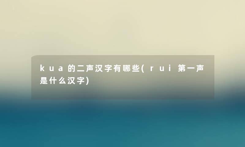 kua的二声汉字有哪些(rui第一声是什么汉字) kua的二声汉字有哪些(rui第一声是什么汉字)