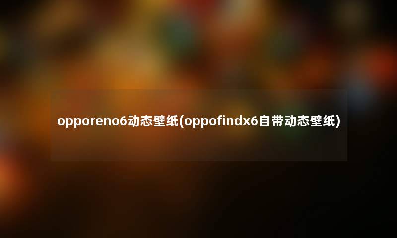 opporeno6动态壁纸(oppofindx6自带动态壁纸) opporeno6动态壁纸(oppofindx6自带动态壁纸)