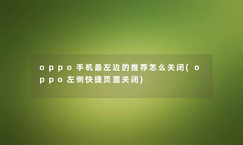 oppo手机左边的推荐怎么关闭(oppo左侧快捷页面关闭) oppo手机左边的推荐怎么关闭(oppo左侧快捷页面关闭)