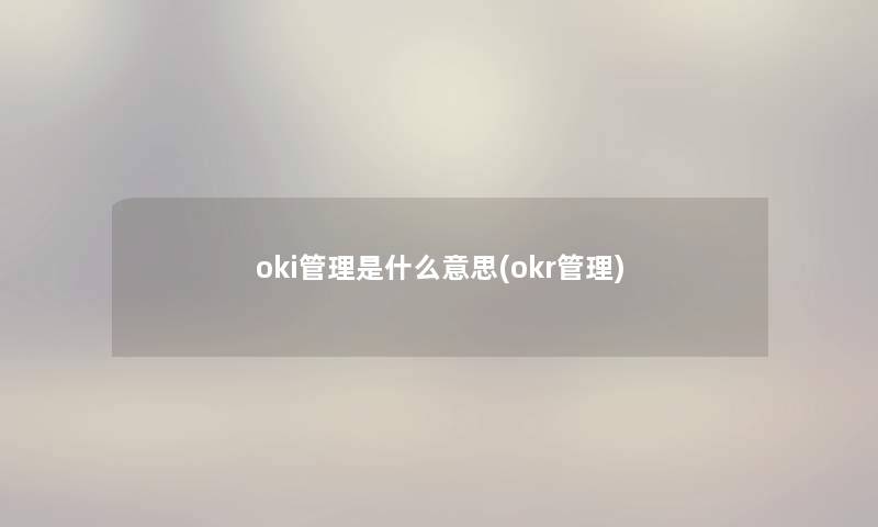 oki管理是什么意思(okr管理) oki管理是什么意思(okr管理)