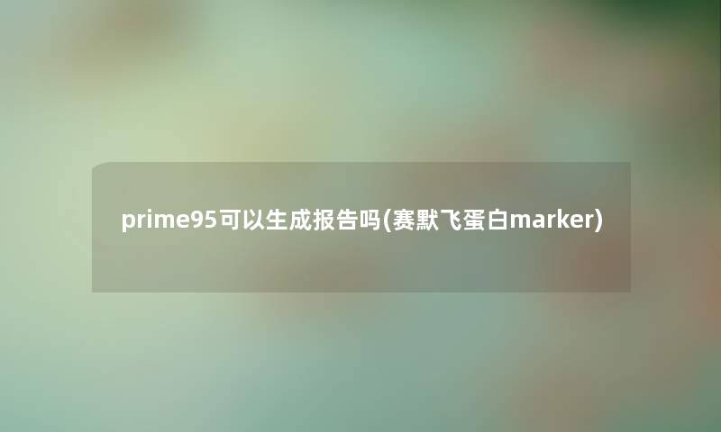 prime95可以生成报告吗(赛默飞蛋白marker) prime95可以生成报告吗(赛默飞蛋白marker)