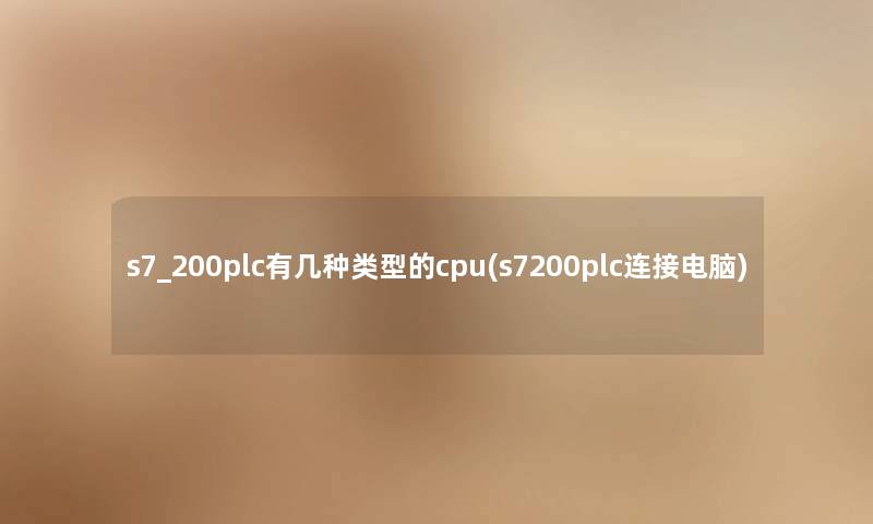s7_200plc有几种类型的cpu(s7200plc连接电脑) s7_200plc有几种类型的cpu(s7200plc连接电脑)