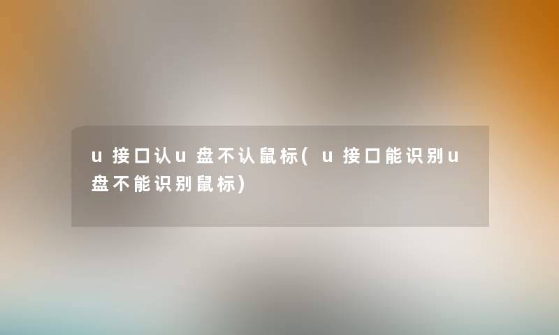 u接口认u盘不认鼠标(u接口能识别u盘不能识别鼠标) u接口认u盘不认鼠标(u接口能识别u盘不能识别鼠标)