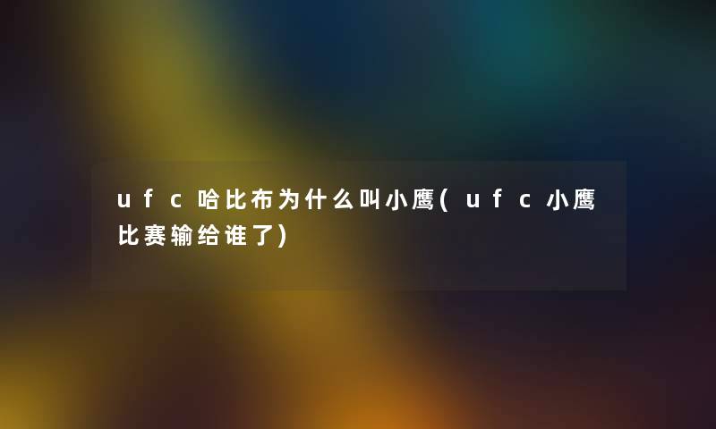 ufc哈比布为什么叫小鹰(ufc小鹰比赛输给谁了) ufc哈比布为什么叫小鹰(ufc小鹰比赛输给谁了)