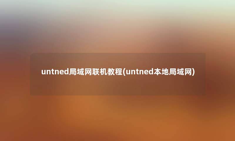 untned局域网联机教程(untned本地局域网) untned局域网联机教程(untned本地局域网)