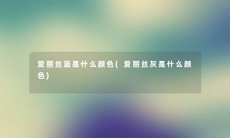 爱丽丝蓝是什么颜色(爱丽丝灰是什么颜色) 爱丽丝蓝是什么颜色(爱丽丝灰是什么颜色)