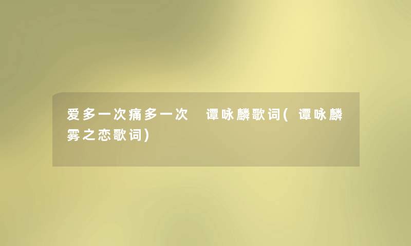 爱多一次痛多一次 谭咏麟歌词(谭咏麟雾之恋歌词) 爱多一次痛多一次 谭咏麟歌词(谭咏麟雾之恋歌词)