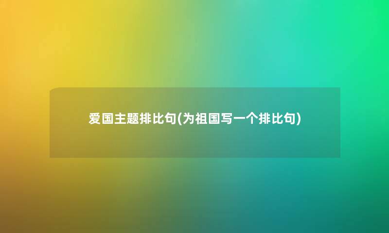 爱国主题排比句(为祖国写一个排比句) 爱国主题排比句(为祖国写一个排比句)