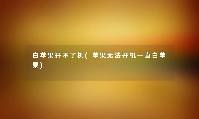 白苹果开不了机(苹果无法开机一直白苹果) 白苹果开不了机(苹果无法开机一直白苹果)
