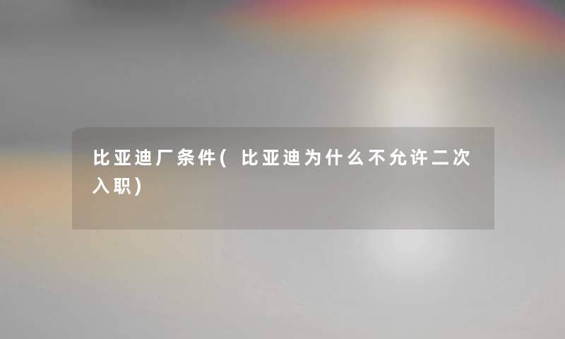 比亚迪厂条件(比亚迪为什么不允许二次入职)