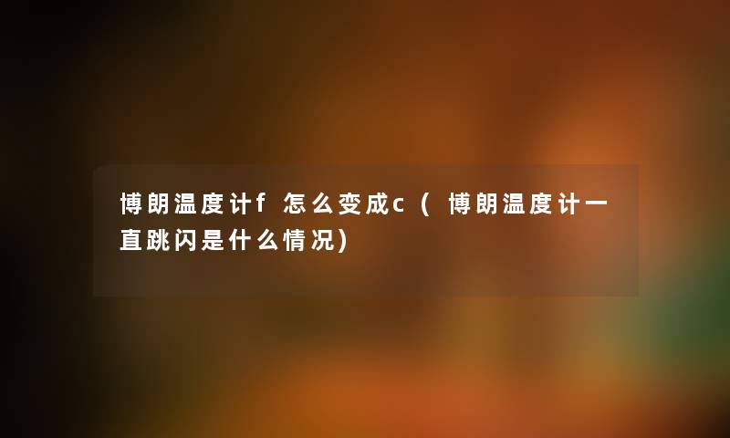 博朗温度计f怎么变成c(博朗温度计一直跳闪是什么情况) 博朗温度计f怎么变成c(博朗温度计一直跳闪是什么情况)