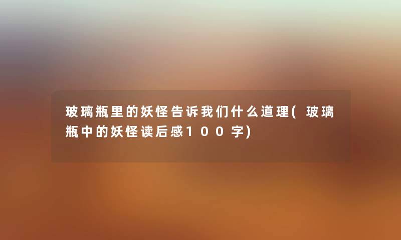 玻璃瓶里的妖怪告诉什么道理(玻璃瓶中的妖怪读后感100字) 玻璃瓶里的妖怪告诉什么道理(玻璃瓶中的妖怪读后感100字)