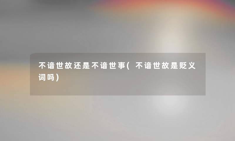 不谙世故还是不谙世事(不谙世故是贬义词吗) 不谙世故还是不谙世事(不谙世故是贬义词吗)