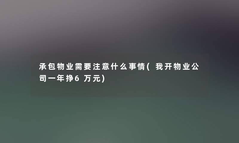 承包物业需要什么事情(我开物业公司一年挣6万元) 承包物业需要什么事情(我开物业公司一年挣6万元)