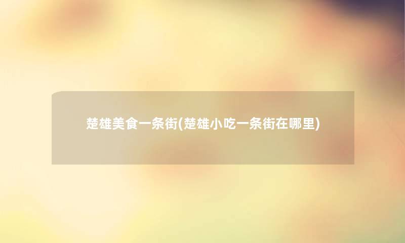 楚雄美食一条街(楚雄小吃一条街在哪里) 楚雄美食一条街(楚雄小吃一条街在哪里)