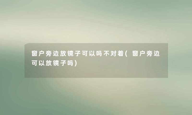 窗户旁边放镜子可以吗不对着(窗户旁边可以放镜子吗) 窗户旁边放镜子可以吗不对着(窗户旁边可以放镜子吗)