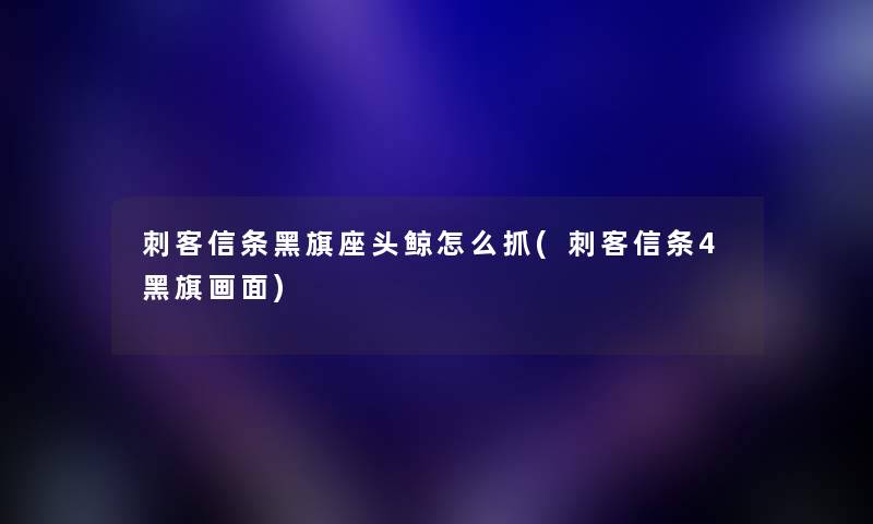 刺客信条黑旗座头鲸怎么抓(刺客信条4黑旗画面) 刺客信条黑旗座头鲸怎么抓(刺客信条4黑旗画面)