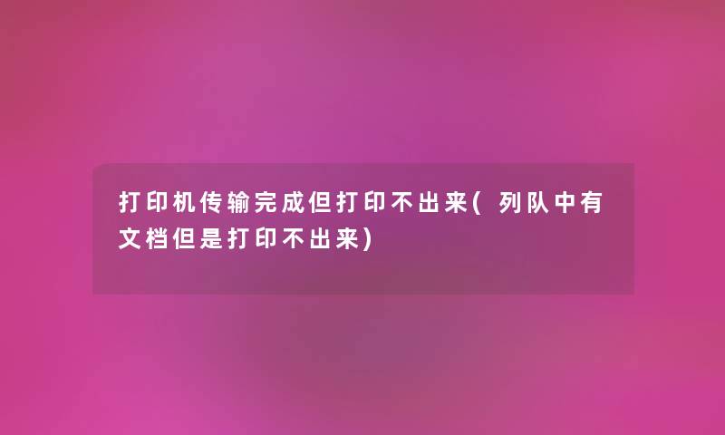 打印机传输完成但打印不出来(列队中有文档但是打印不出来) 打印机传输完成但打印不出来(列队中有文档但是打印不出来)