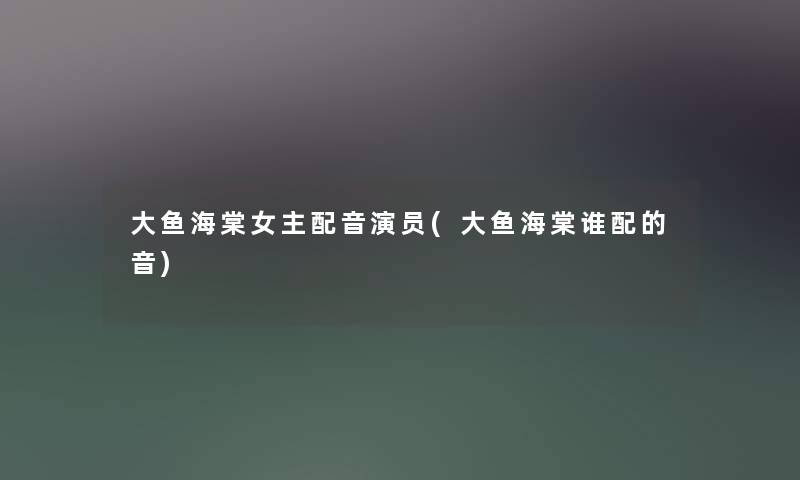 大鱼海棠女主配音演员(大鱼海棠谁配的音) 大鱼海棠女主配音演员(大鱼海棠谁配的音)