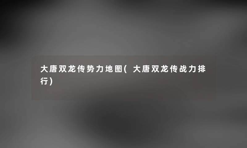 大唐双龙传势力地图(大唐双龙传战力整理) 大唐双龙传势力地图(大唐双龙传战力整理)