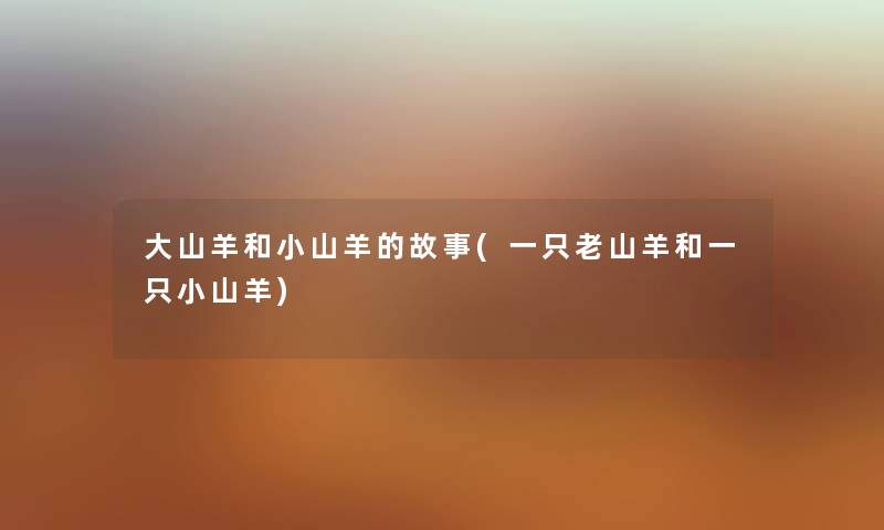 大山羊和小山羊的故事(一只老山羊和一只小山羊) 大山羊和小山羊的故事(一只老山羊和一只小山羊)