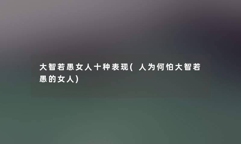 大智若愚女人十种表现(人为何怕大智若愚的女人) 大智若愚女人十种表现(人为何怕大智若愚的女人)