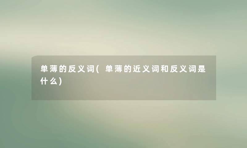 单薄的反义词(单薄的近义词和反义词是什么) 单薄的反义词(单薄的近义词和反义词是什么)