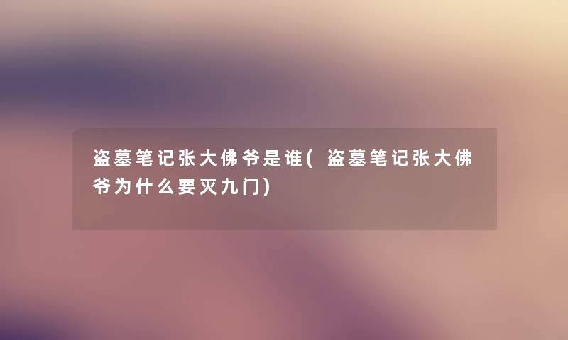 盗墓笔记张大佛爷是谁(盗墓笔记张大佛爷为什么要灭九门) 盗墓笔记张大佛爷是谁(盗墓笔记张大佛爷为什么要灭九门)