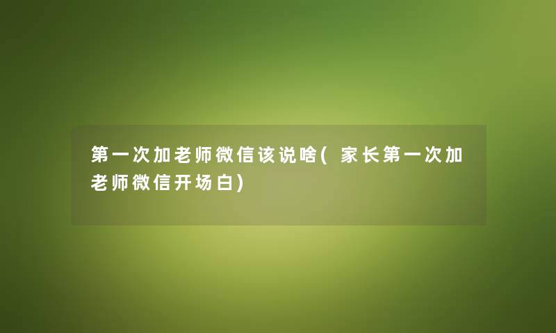 第一次加老师微信该说啥(家长第一次加老师微信开场白) 第一次加老师微信该说啥(家长第一次加老师微信开场白)