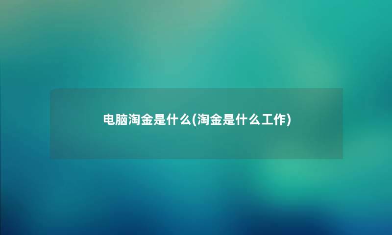 电脑淘金是什么(淘金是什么工作) 电脑淘金是什么(淘金是什么工作)
