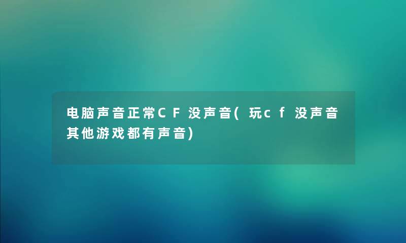 电脑声音正常CF没声音(玩cf没声音其他游戏都有声音) 电脑声音正常CF没声音(玩cf没声音其他游戏都有声音)