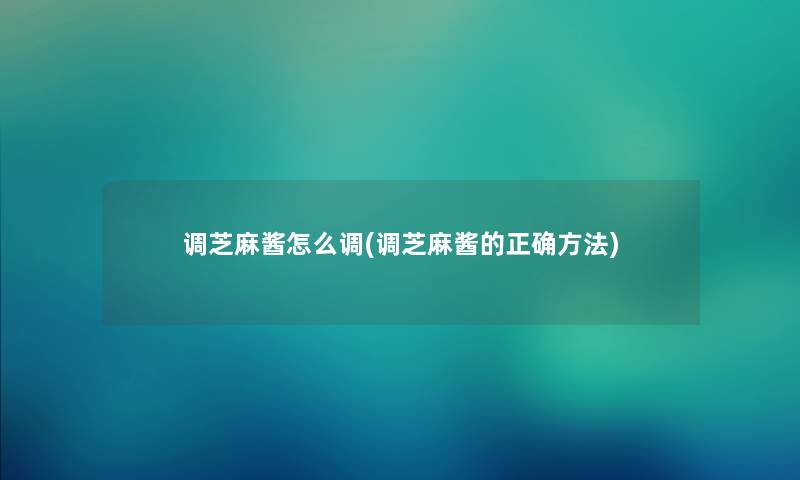 调芝麻酱怎么调(调芝麻酱的正确方法) 调芝麻酱怎么调(调芝麻酱的正确方法)