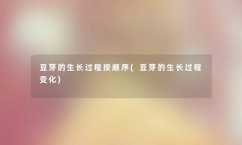 豆芽的生长过程按顺序(豆芽的生长过程变化) 豆芽的生长过程按顺序(豆芽的生长过程变化)