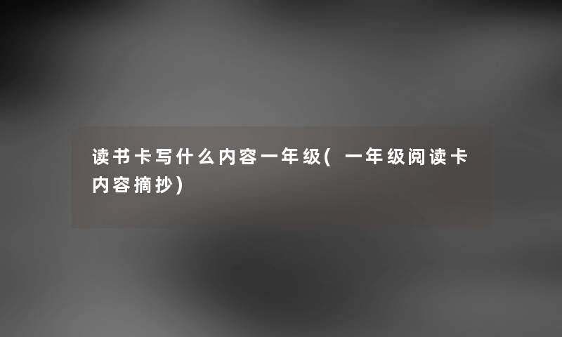 读书卡写什么内容一年级(一年级阅读卡内容摘抄) 读书卡写什么内容一年级(一年级阅读卡内容摘抄)