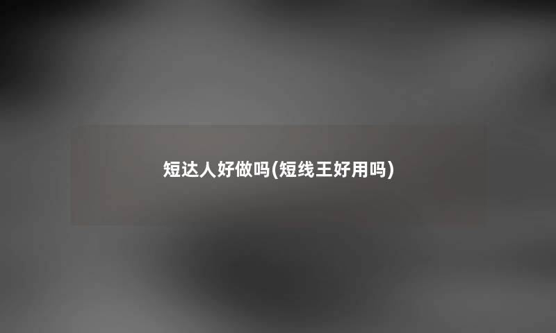 短达人好做吗(短线王好用吗) 短达人好做吗(短线王好用吗)