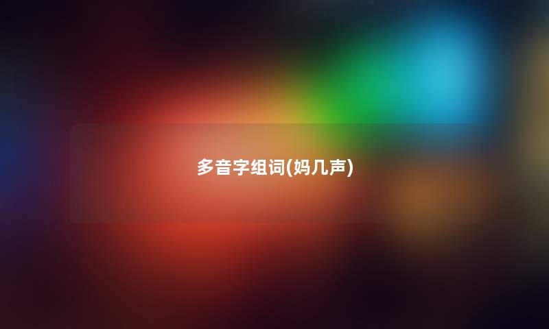 多音字组词(妈几声) 多音字组词(妈几声)