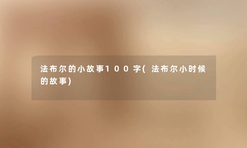 法布尔的分享100字(法布尔小时候的故事) 法布尔的分享100字(法布尔小时候的故事)