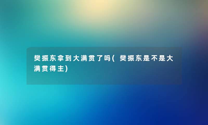 樊振东拿到大满贯了吗(樊振东是不是大满贯得主) 樊振东拿到大满贯了吗(樊振东是不是大满贯得主)