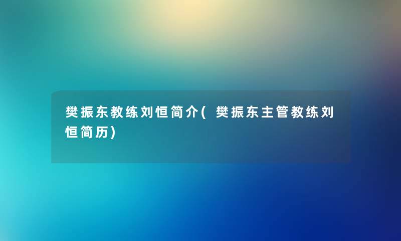 樊振东教练刘恒简介(樊振东主管教练刘恒简历) 樊振东教练刘恒简介(樊振东主管教练刘恒简历)