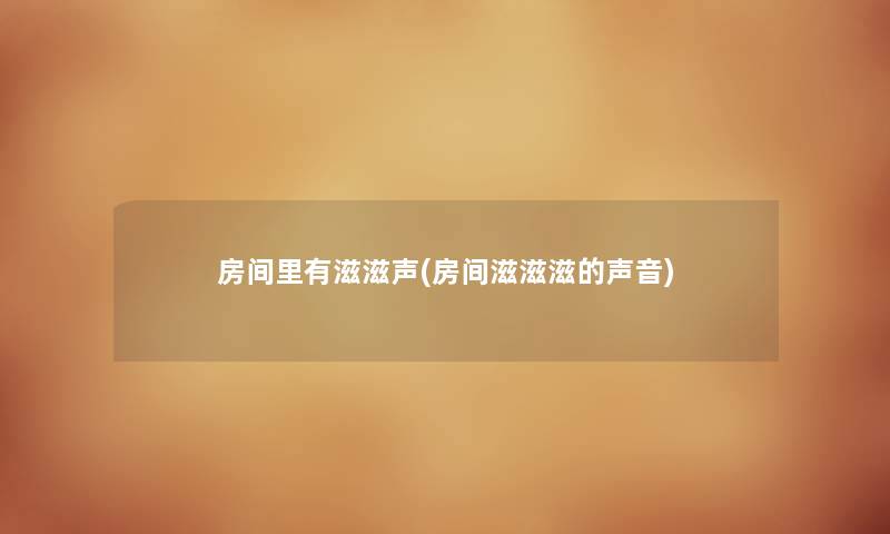房间里有滋滋声(房间滋滋滋的声音) 房间里有滋滋声(房间滋滋滋的声音)