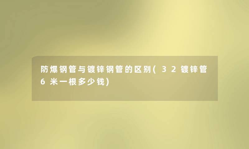 防爆钢管与镀锌钢管的区别(32镀锌管6米一根多少钱) 防爆钢管与镀锌钢管的区别(32镀锌管6米一根多少钱)
