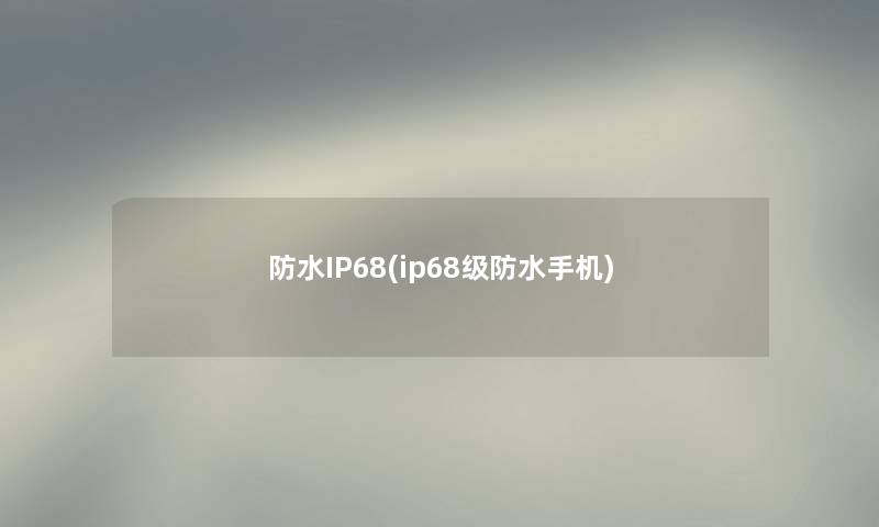 防水IP68(ip68级防水手机) 防水IP68(ip68级防水手机)