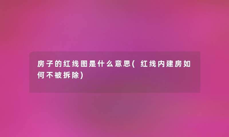 房子的红线图是什么意思(红线内建房如何不被拆除) 房子的红线图是什么意思(红线内建房如何不被拆除)