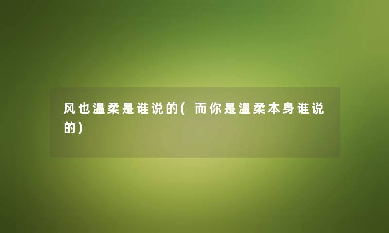 风也温柔是谁说的(而你是温柔本身谁说的) 风也温柔是谁说的(而你是温柔本身谁说的)
