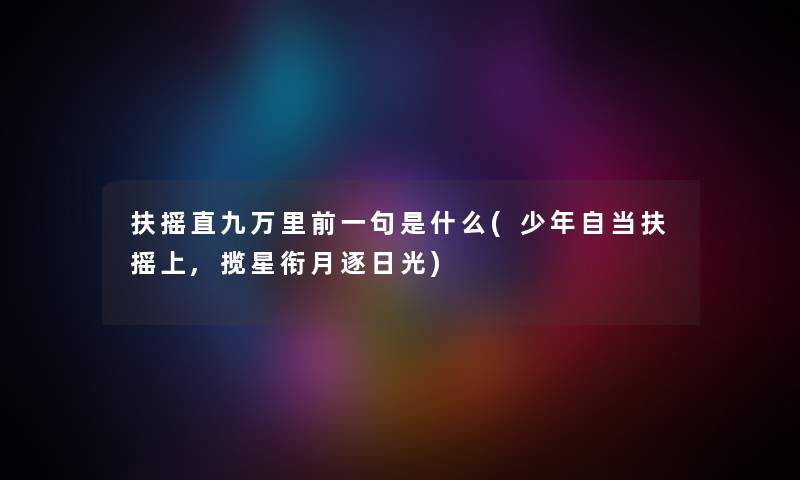 扶摇直九万里前一句是什么(少年自当扶摇上,揽星衔月逐日光) 扶摇直九万里前一句是什么(少年自当扶摇上,揽星衔月逐日光)