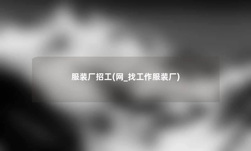 服装厂招工(网_找工作服装厂) 服装厂招工(网_找工作服装厂)